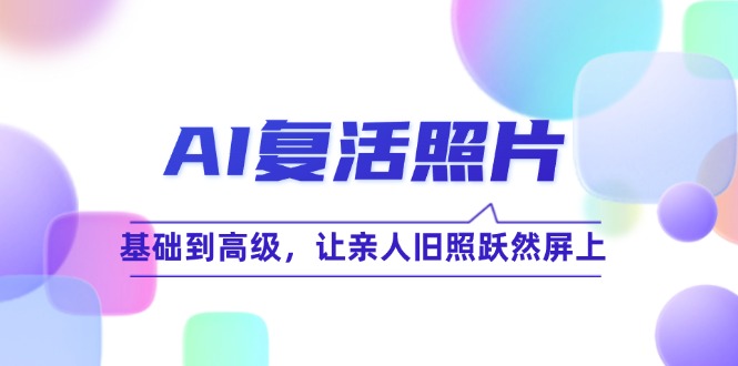 （12477期）AI复活照片技巧课：基础到高级，让亲人旧照跃然屏上（无水印）-泡芙轻资产网创