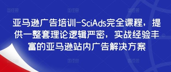 亚马逊广告培训-SciAds完全课程，提供一整套理论逻辑严密，实战经验丰富的亚马逊站内广告解决方案-泡芙轻资产网创