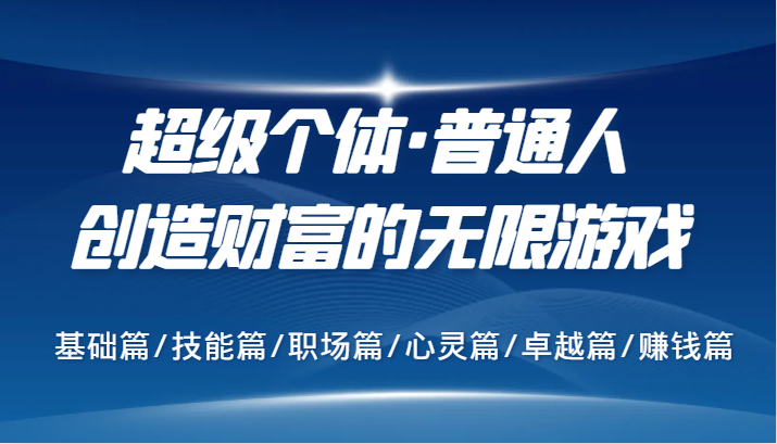 超级个体·普通人创造财富的无限游戏，基础篇/技能篇/职场篇/心灵篇/卓越篇/赚钱篇-泡芙轻资产网创