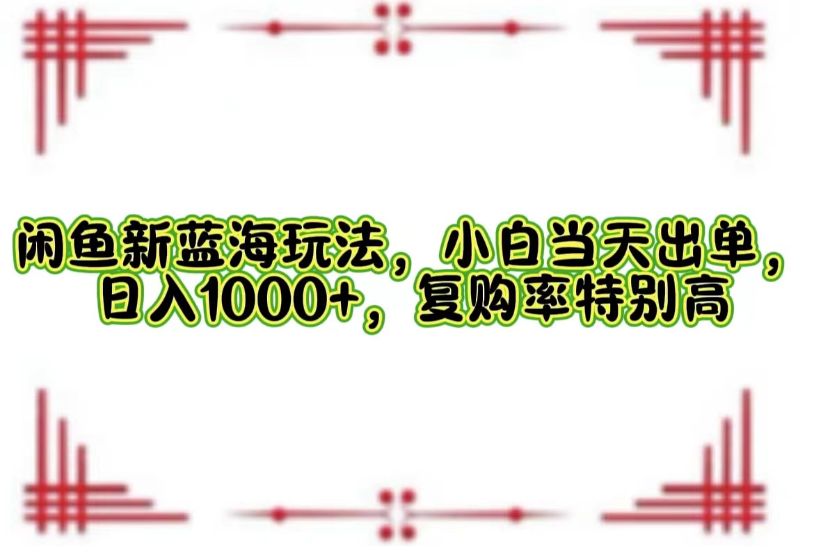 （12516期）闲鱼新蓝海玩法，小白当天出单，日入1000+，复购率特别高-泡芙轻资产网创