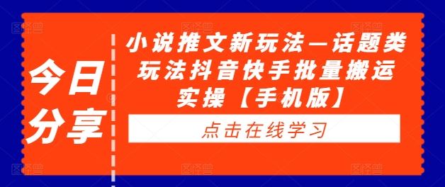 小说推文新玩法—话题类玩法抖音快手批量搬运实操【手机版】-泡芙轻资产网创