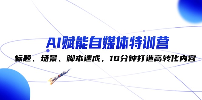 （12522期）AI赋能自媒体特训营：标题、场景、脚本速成，10分钟打造高转化内容-泡芙轻资产网创