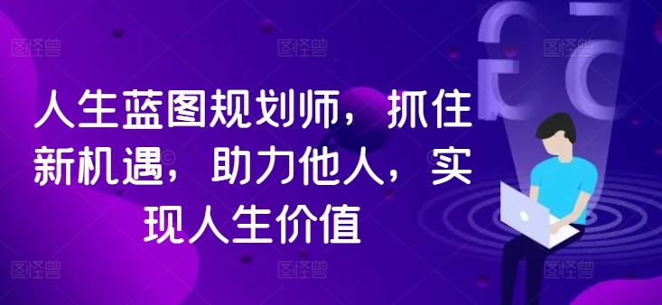 人生蓝图规划师，抓住新机遇，助力他人，实现人生价值-泡芙轻资产网创