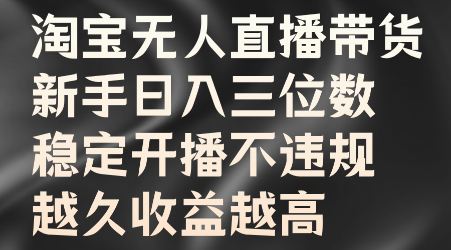 淘宝无人直播带货，新手日入三位数，稳定开播不违规，越久收益越高-泡芙轻资产网创