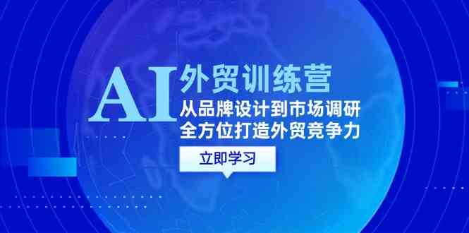 AI+外贸训练营：从品牌设计到市场调研，全方位打造外贸竞争力-泡芙轻资产网创