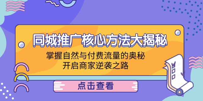 （12574期）同城推广核心方法大揭秘：掌握自然与付费流量的奥秘，开启商家逆袭之路-泡芙轻资产网创