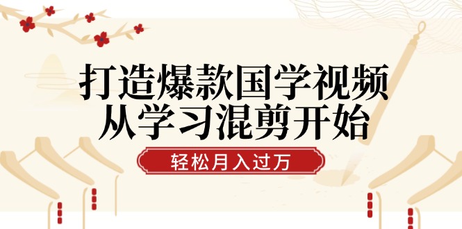 打造爆款国学视频，从学习混剪开始！轻松涨粉，视频号分成月入过万-泡芙轻资产网创