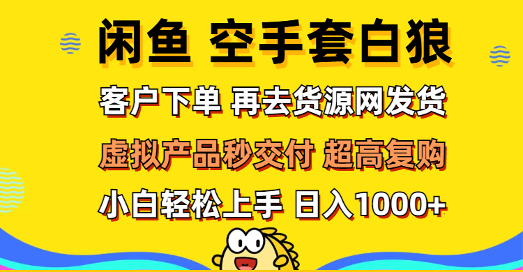 （12589期）闲鱼空手套白狼 客户下单 再去货源网发货 秒交付 高复购 轻松上手 日入…-泡芙轻资产网创