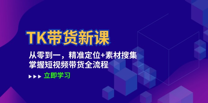 TK带货新课：从零到一，精准定位+素材搜集 掌握短视频带货全流程-泡芙轻资产网创