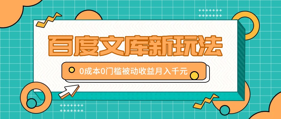 百度文库新玩法，0成本0门槛，新手小白也可以布局操作，被动收益月入千元-泡芙轻资产网创