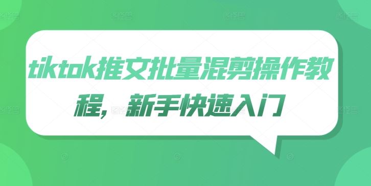 tiktok推文批量混剪操作教程，新手快速入门-泡芙轻资产网创