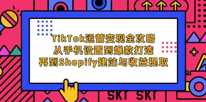 TikTok运营变现全攻略：从手机设置到爆款打造，再到Shopify建站与收益提取-泡芙轻资产网创