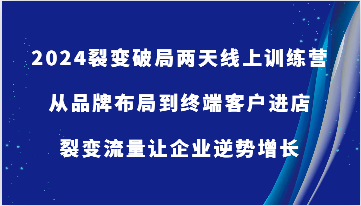 2024裂变破局两天线上训练营-从品牌布局到终端客户进店，裂变流量让企业逆势增长-泡芙轻资产网创