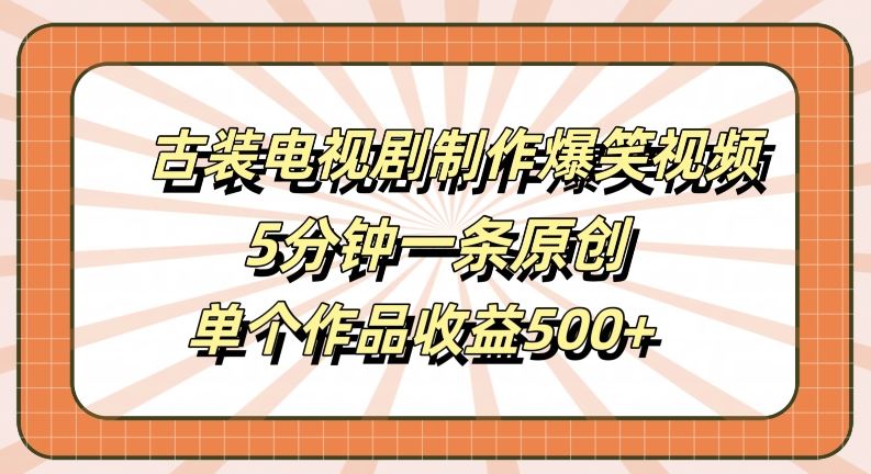 古装电视剧制作爆笑视频，5分钟一条原创，单个作品收益500+【揭秘】-泡芙轻资产网创