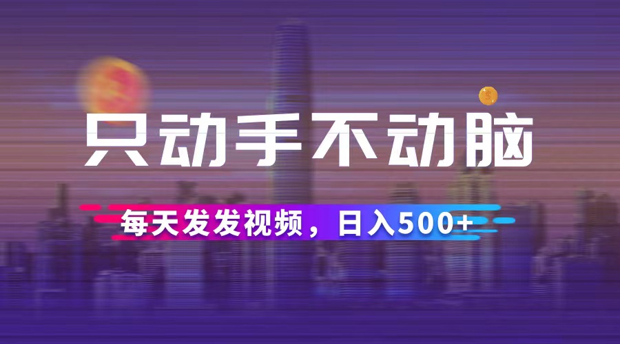 （12638期）只动手不动脑，每天发发视频，日入500+-泡芙轻资产网创