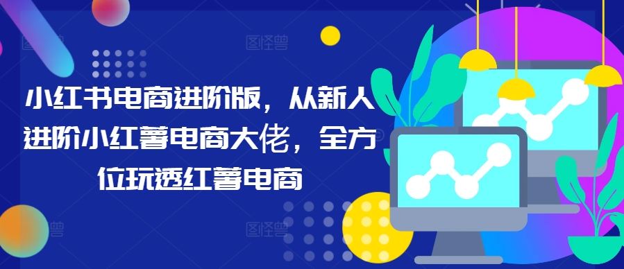 小红书电商进阶版，从新人进阶小红薯电商大佬，全方位玩透红薯电商-泡芙轻资产网创