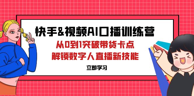 （12665期）快手&视频号AI口播特训营：从0到1突破带货卡点，解锁数字人直播新技能-泡芙轻资产网创