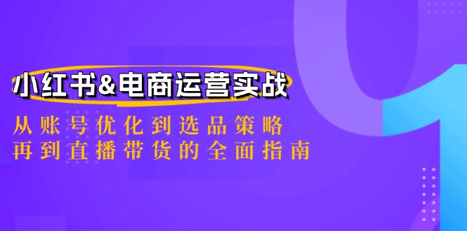 （12670期）小红书&电商运营实战：从账号优化到选品策略，再到直播带货的全面指南-泡芙轻资产网创