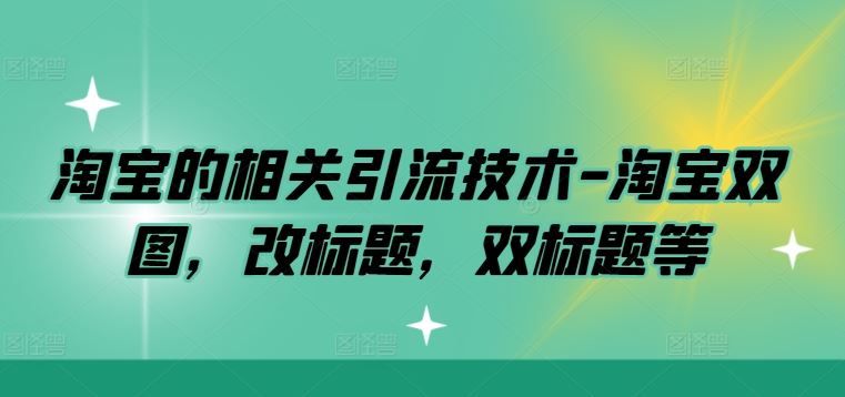 淘宝的相关引流技术-淘宝双图，改标题，双标题等-泡芙轻资产网创