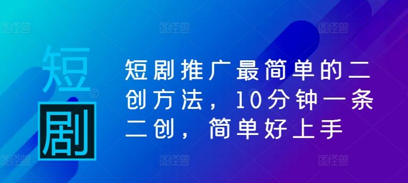 短剧推广最简单的二创方法，10分钟一条二创，简单好上手-泡芙轻资产网创