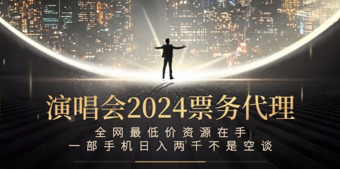 （12671期）演唱会2024票务代理，全网最低价资源在手，一部手机日入两千不是空谈-泡芙轻资产网创