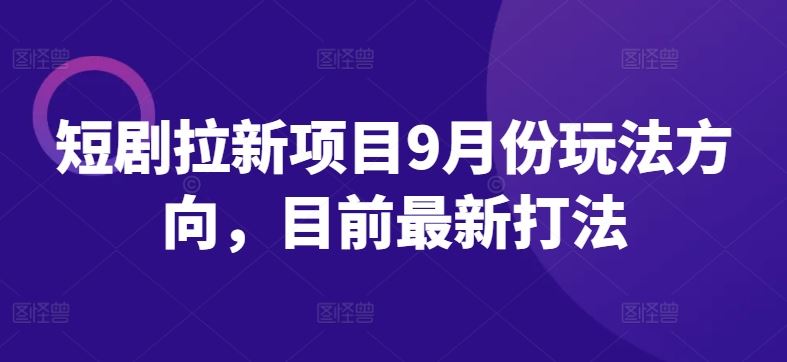 短剧拉新项目9月份玩法方向，目前最新打法-泡芙轻资产网创