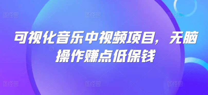 可视化音乐中视频项目，无脑操作赚点低保钱-泡芙轻资产网创