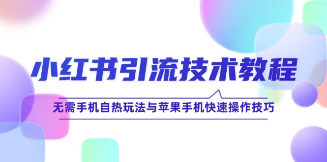 小红书引流技术教程：无需手机自热玩法与苹果手机快速操作技巧-泡芙轻资产网创