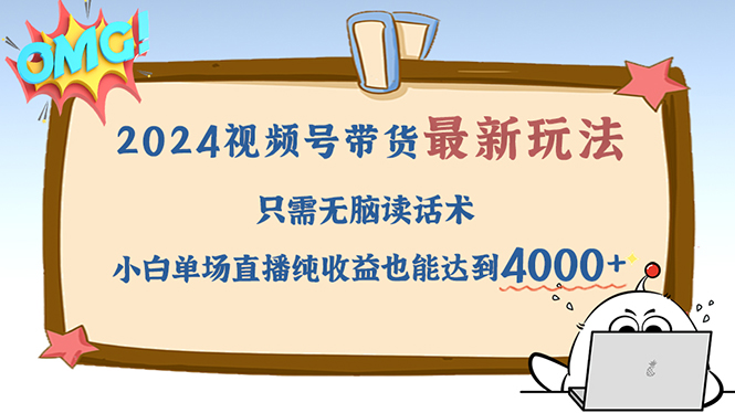 （12837期）2024视频号最新玩法，只需无脑读话术，小白单场直播纯收益也能达到4000+-泡芙轻资产网创