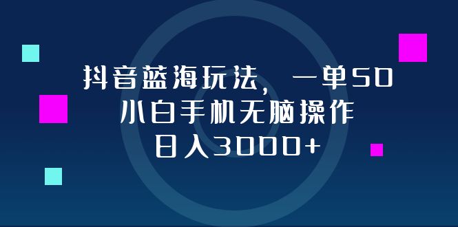 （12807期）抖音蓝海玩法，一单50，小白手机无脑操作，日入3000+-泡芙轻资产网创