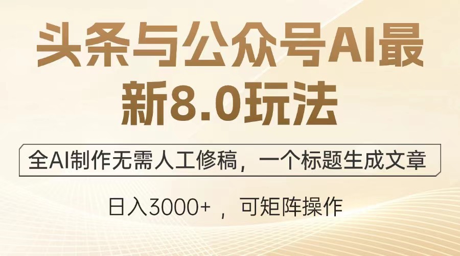 （12841期）头条与公众号AI最新8.0玩法，全AI制作无需人工修稿，一个标题生成文章…-泡芙轻资产网创