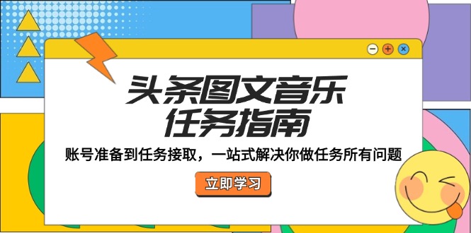 （12797期）头条图文音乐任务指南：账号准备到任务接取，一站式解决你做任务所有问题-泡芙轻资产网创