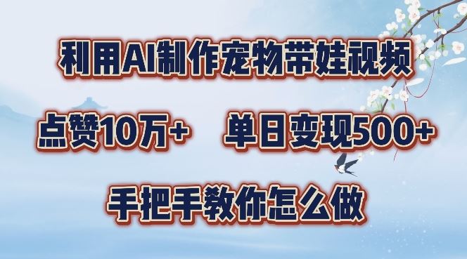 利用AI制作宠物带娃视频，轻松涨粉，点赞10万+，单日变现三位数，手把手教你怎么做【揭秘】-泡芙轻资产网创