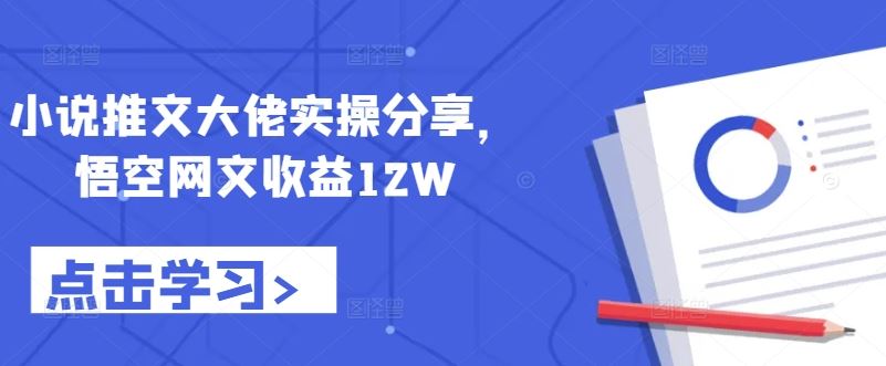 小说推文大佬实操分享，悟空网文收益12W-泡芙轻资产网创
