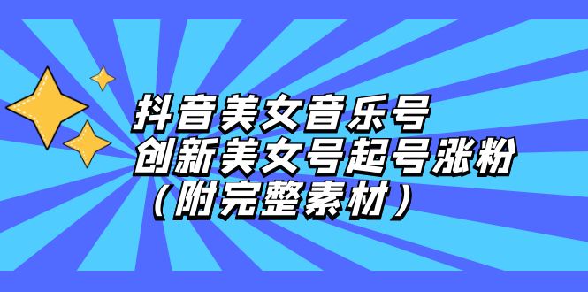 （12815期）抖音美女音乐号，创新美女号起号涨粉（附完整素材）-泡芙轻资产网创