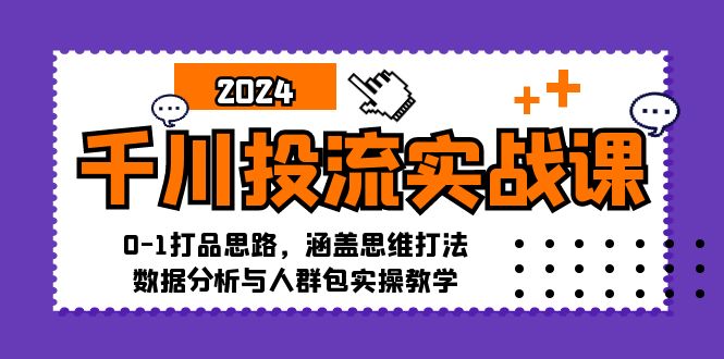 （12816期）千川投流实战课：0-1打品思路，涵盖思维打法、数据分析与人群包实操教学-泡芙轻资产网创