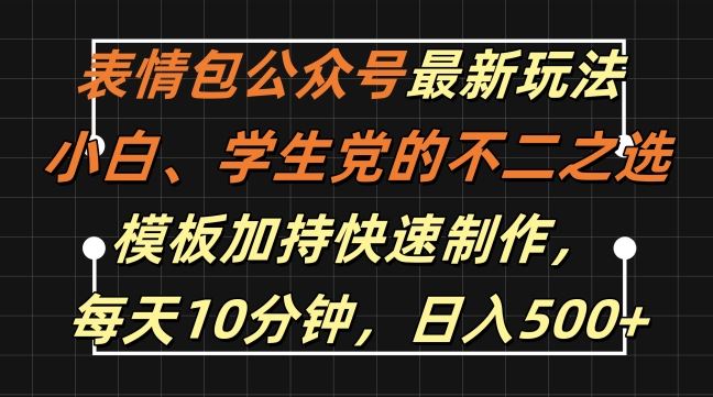 表情包公众号最新玩法，小白、学生党的不二之选，模板加持快速制作，每天10分钟，日入500+-泡芙轻资产网创