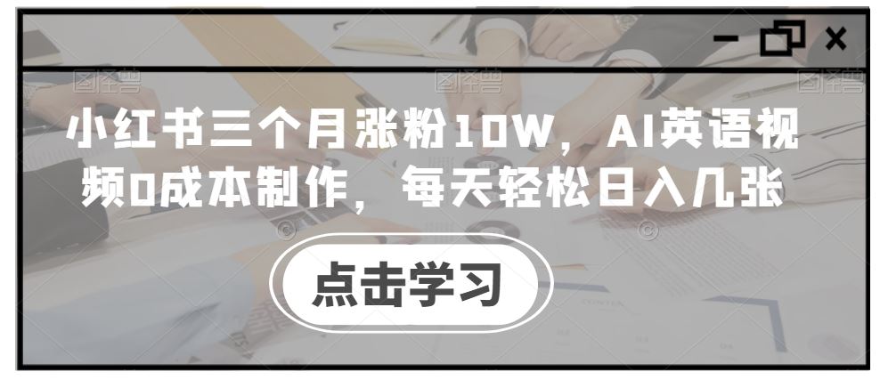 小红书三个月涨粉10W，AI英语视频0成本制作，每天轻松日入几张【揭秘】-泡芙轻资产网创
