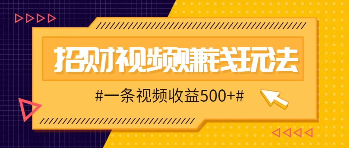 招财视频赚钱玩法，一条视频收益500+，零门槛小白也能学会-泡芙轻资产网创