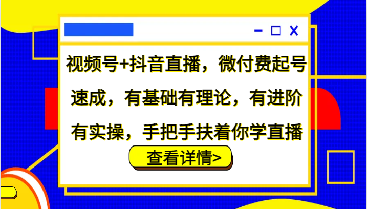 视频号+抖音直播，微付费起号速成，有基础有理论，有进阶有实操，手把手扶着你学直播-泡芙轻资产网创