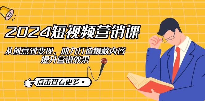 （12846期）2024短视频-营销课：从创意到变现，助力打造爆款内容，提升营销效果-泡芙轻资产网创