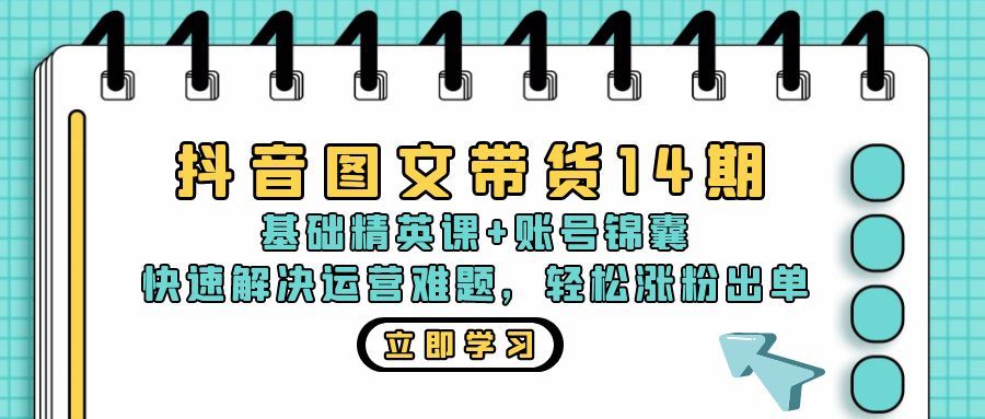 （13107期）抖音 图文带货14期：基础精英课+账号锦囊，快速解决运营难题 轻松涨粉出单-泡芙轻资产网创
