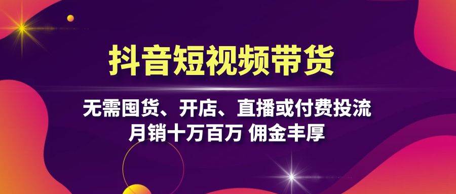 （13111期）抖音短视频带货：无需囤货、开店、直播或付费投流，月销十万百万 佣金丰厚-泡芙轻资产网创