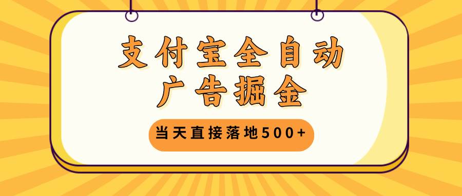 （13113期）支付宝全自动广告掘金，当天直接落地500+，无需养鸡可矩阵放大操作-泡芙轻资产网创