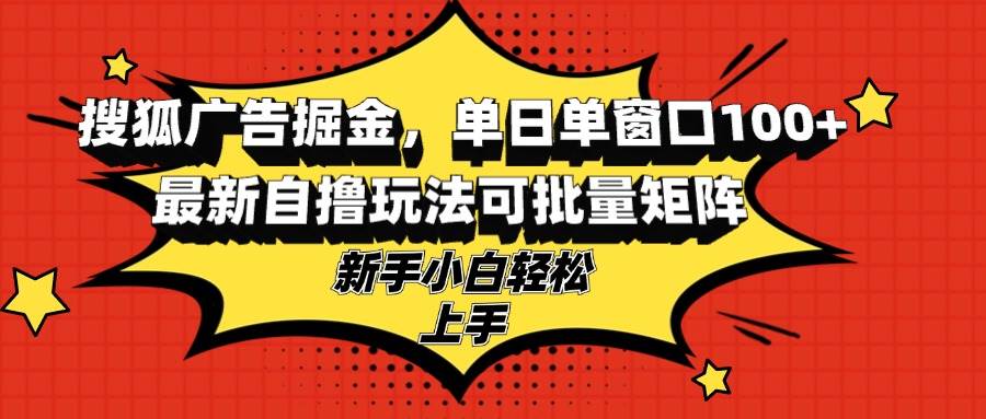 （13116期）搜狐广告掘金，单日单窗口100+，最新自撸玩法可批量矩阵，适合新手小白-泡芙轻资产网创