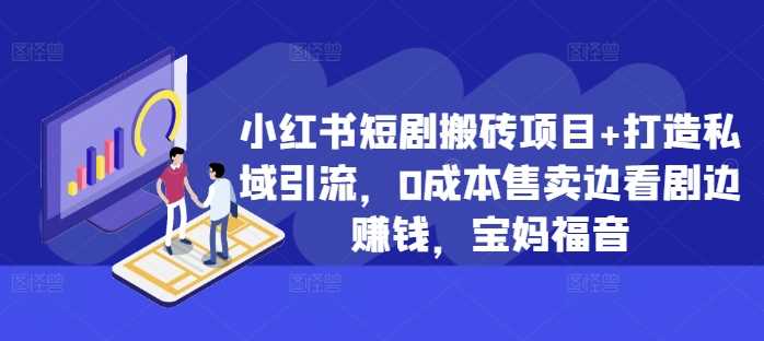 小红书短剧搬砖项目+打造私域引流，0成本售卖边看剧边赚钱，宝妈福音【揭秘】-泡芙轻资产网创