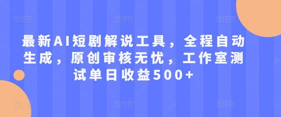 最新AI短剧解说工具，全程自动生成，原创审核无忧，工作室测试单日收益500+【揭秘】-泡芙轻资产网创