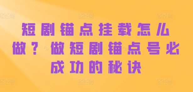 短剧锚点挂载怎么做？做短剧锚点号必成功的秘诀-泡芙轻资产网创