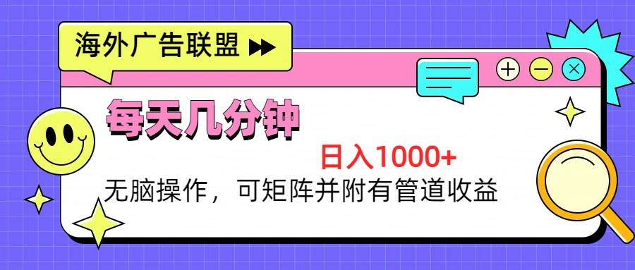 （13151期）海外广告联盟，每天几分钟日入1000+无脑操作，可矩阵并附有管道收益-泡芙轻资产网创