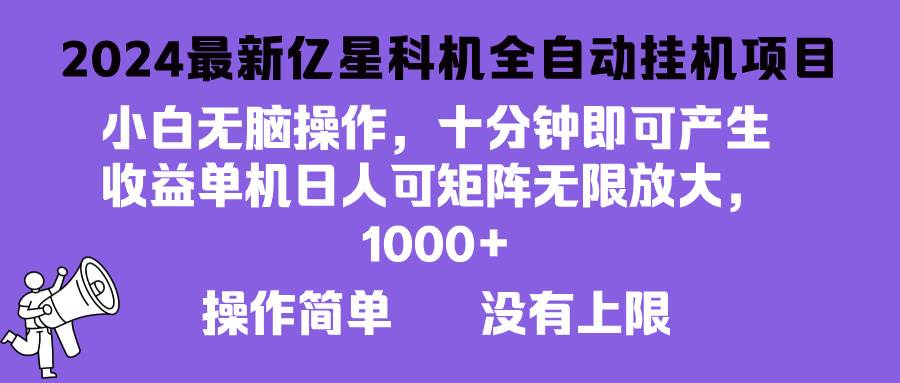 （13154期）2024最新亿星科技项目，小白无脑操作，可无限矩阵放大，单机日入1…-泡芙轻资产网创